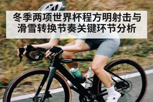 冬季两项世界杯程方明射击与滑雪转换节奏关键环节分析（hth）