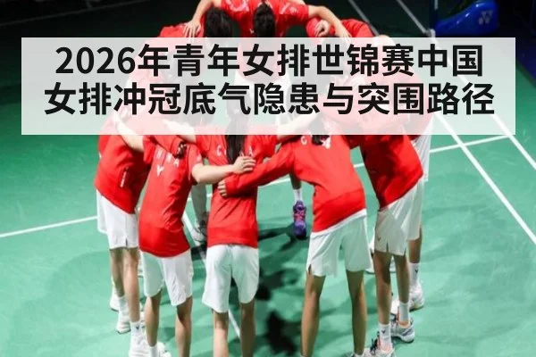 2026年青年女排世锦赛中国女排冲冠底气隐患与突围路径